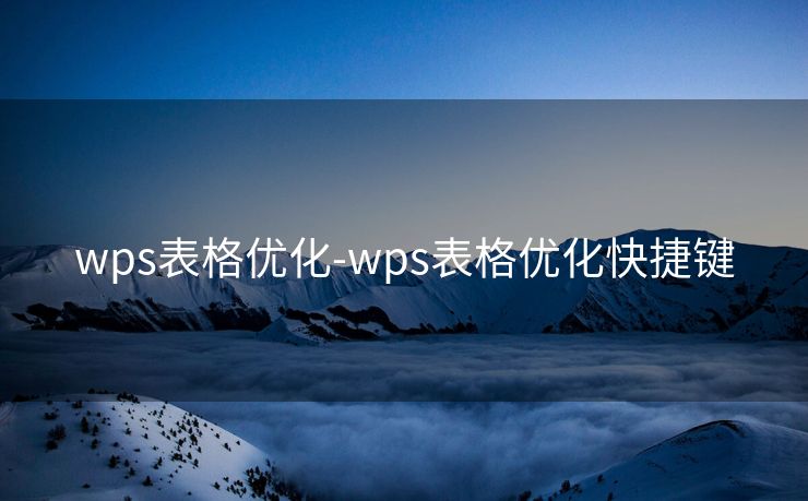 wps表格优化-wps表格优化快捷键 wps表格优化-wps表格优化快捷键