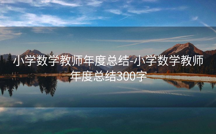 小学数学教师年度总结-小学数学教师年度总结300字 小学数学教师年度总结-小学数学教师年度总结300字