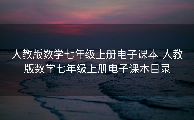 人教版数学七年级上册电子课本-人教版数学七年级上册电子课本目录 人教版数学七年级上册电子课本-人教版数学七年级上册电子课本目录