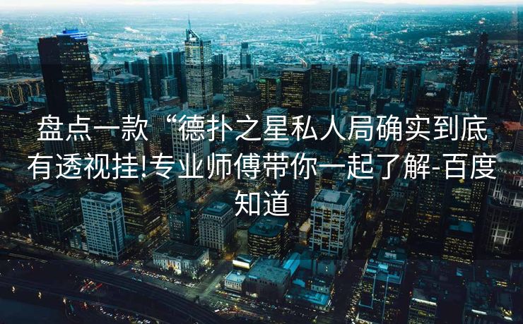 盘点一款“德扑之星私人局确实到底有透视挂!专业师傅带你一起了解-百度知道 盘点一款“德扑之星私人局确实到底有透视挂!专业师傅带你一起了解-百度知道