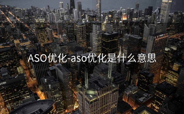 ASO优化-aso优化是什么意思 ASO优化-aso优化是什么意思