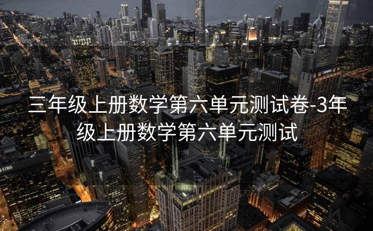 三年级上册数学第六单元测试卷-3年级上册数学第六单元测试 三年级上册数学第六单元测试卷-3年级上册数学第六单元测试