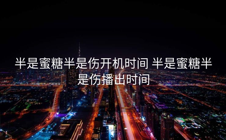 半是蜜糖半是伤开机时间 半是蜜糖半是伤播出时间 半是蜜糖半是伤开机时间 半是蜜糖半是伤播出时间