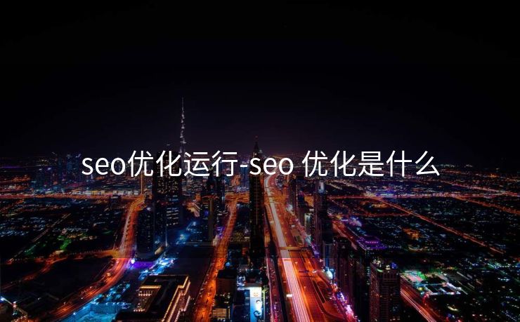 seo优化运行-seo 优化是什么 seo优化运行-seo 优化是什么