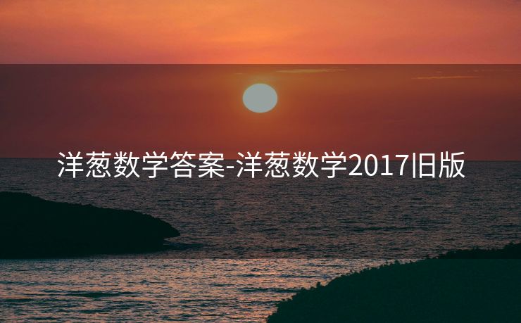 洋葱数学答案-洋葱数学2017旧版 洋葱数学答案-洋葱数学2017旧版