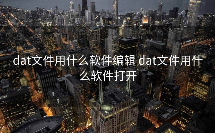 dat文件用什么软件编辑 dat文件用什么软件打开 dat文件用什么软件编辑 dat文件用什么软件打开