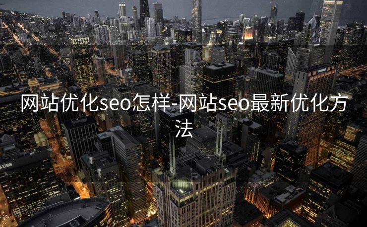 网站优化seo怎样-网站seo最新优化方法 网站优化seo怎样-网站seo最新优化方法