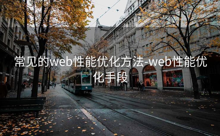 常见的web性能优化方法-web性能优化手段 常见的web性能优化方法-web性能优化手段