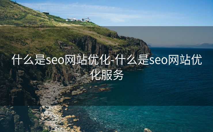 什么是seo网站优化-什么是seo网站优化服务 什么是seo网站优化-什么是seo网站优化服务