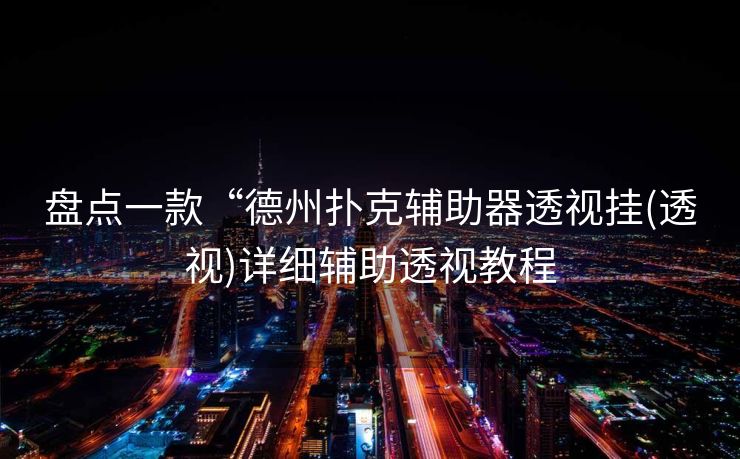 盘点一款“德州扑克辅助器透视挂(透视)详细辅助透视教程