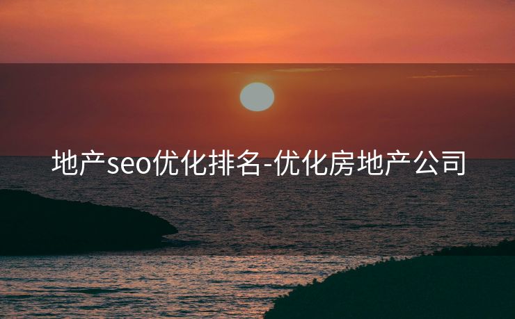 地产seo优化排名-优化房地产公司 地产seo优化排名-优化房地产公司