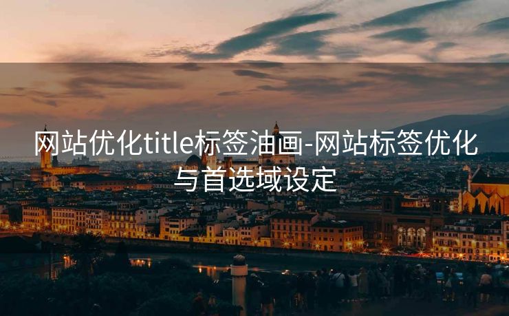 网站优化title标签油画-网站标签优化与首选域设定 网站优化title标签油画-网站标签优化与首选域设定