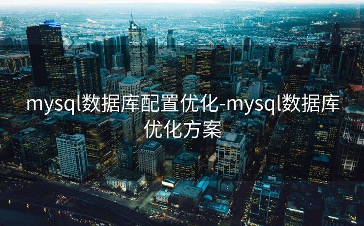 mysql数据库配置优化-mysql数据库优化方案 mysql数据库配置优化-mysql数据库优化方案
