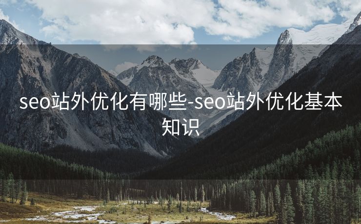 seo站外优化有哪些-seo站外优化基本知识 seo站外优化有哪些-seo站外优化基本知识
