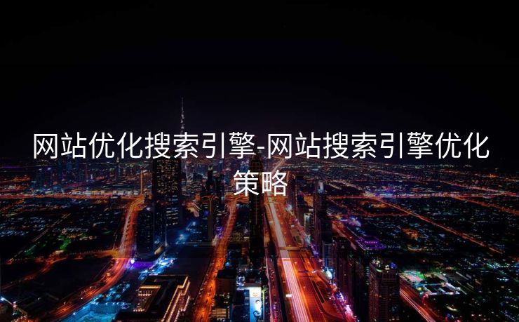 网站优化搜索引擎-网站搜索引擎优化策略 网站优化搜索引擎-网站搜索引擎优化策略