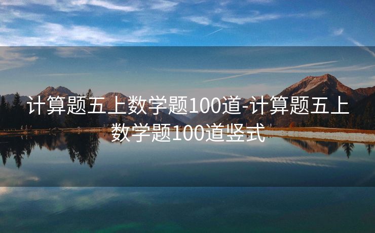 计算题五上数学题100道-计算题五上数学题100道竖式 计算题五上数学题100道-计算题五上数学题100道竖式