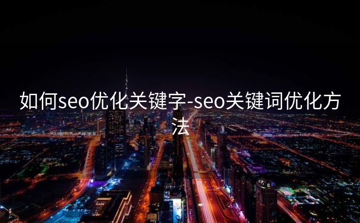 如何seo优化关键字-seo关键词优化方法 如何seo优化关键字-seo关键词优化方法