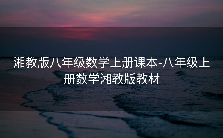 湘教版八年级数学上册课本-八年级上册数学湘教版教材 湘教版八年级数学上册课本-八年级上册数学湘教版教材