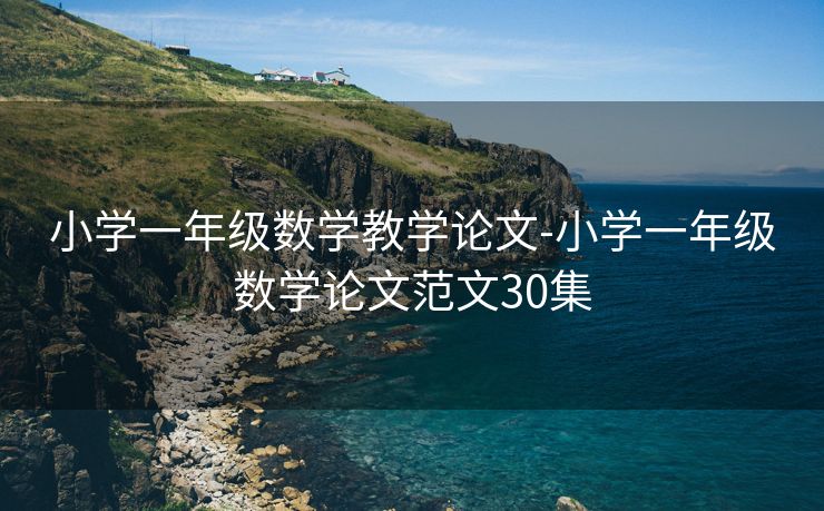 小学一年级数学教学论文-小学一年级数学论文范文30集 小学一年级数学教学论文-小学一年级数学论文范文30集