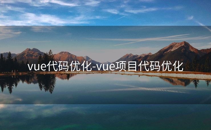 vue代码优化-vue项目代码优化 vue代码优化-vue项目代码优化