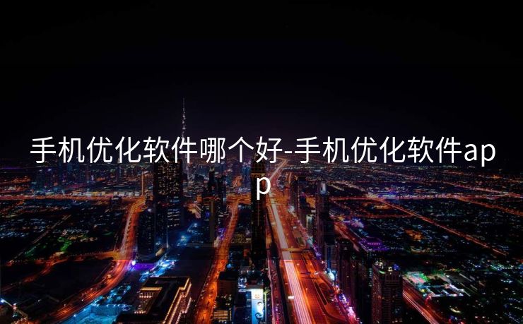 手机优化软件哪个好-手机优化软件app