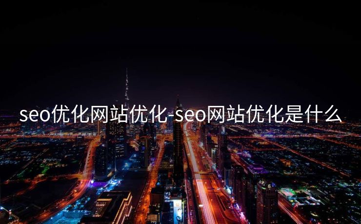 seo优化网站优化-seo网站优化是什么 seo优化网站优化-seo网站优化是什么