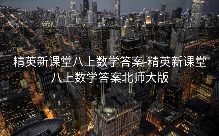 精英新课堂八上数学答案-精英新课堂八上数学答案北师大版 精英新课堂八上数学答案-精英新课堂八上数学答案北师大版