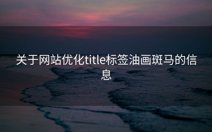 关于网站优化title标签油画斑马的信息 关于网站优化title标签油画斑马的信息