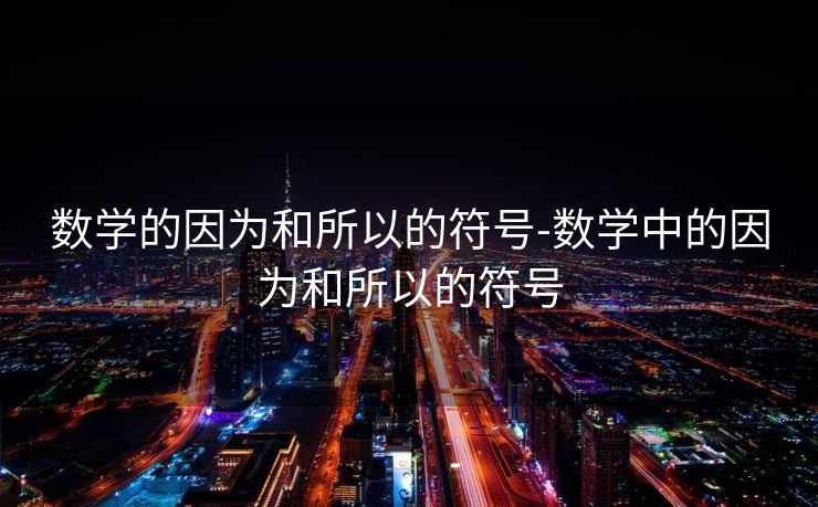 数学的因为和所以的符号-数学中的因为和所以的符号