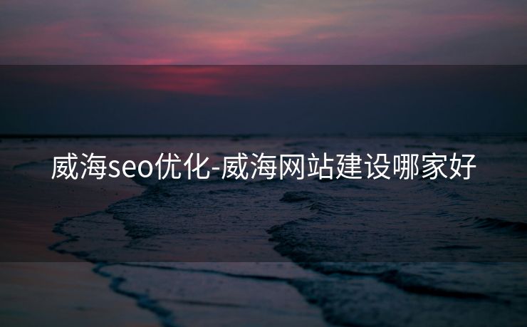 威海seo优化-威海网站建设哪家好 威海seo优化-威海网站建设哪家好