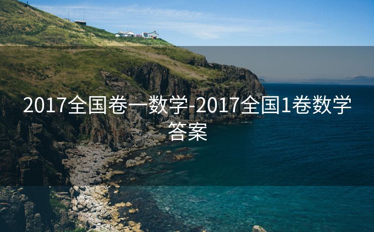 2017全国卷一数学-2017全国1卷数学答案