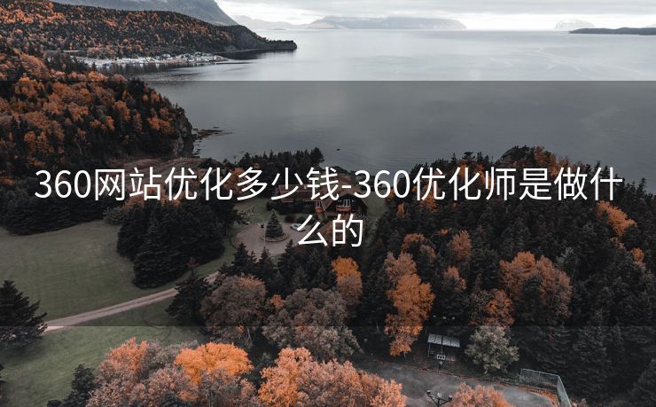 360网站优化多少钱-360优化师是做什么的 360网站优化多少钱-360优化师是做什么的