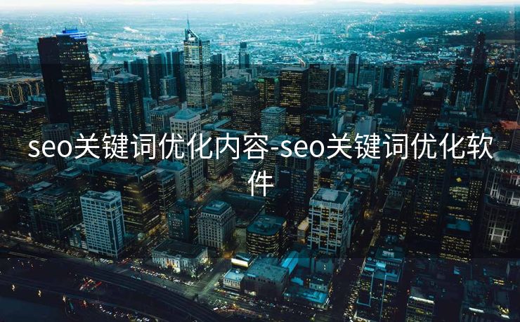seo关键词优化内容-seo关键词优化软件 seo关键词优化内容-seo关键词优化软件