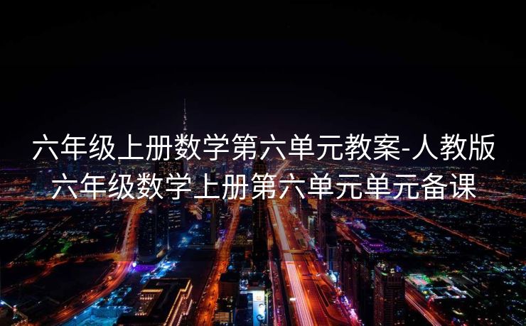 六年级上册数学第六单元教案-人教版六年级数学上册第六单元单元备课 六年级上册数学第六单元教案-人教版六年级数学上册第六单元单元备课