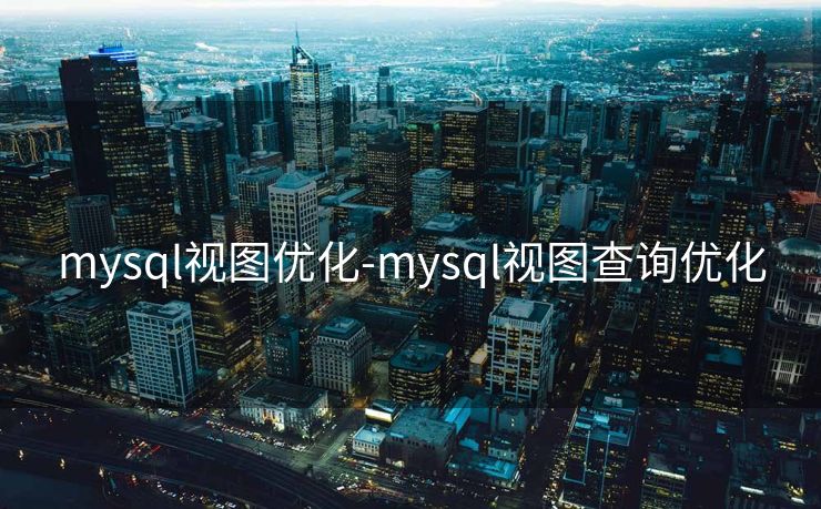 mysql视图优化-mysql视图查询优化 mysql视图优化-mysql视图查询优化