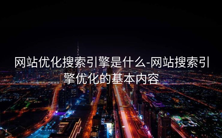网站优化搜索引擎是什么-网站搜索引擎优化的基本内容 网站优化搜索引擎是什么-网站搜索引擎优化的基本内容
