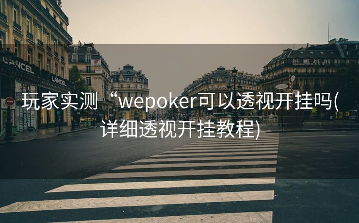 玩家实测“wepoker可以透视开挂吗(详细透视开挂教程) 玩家实测“wepoker可以透视开挂吗(详细透视开挂教程)