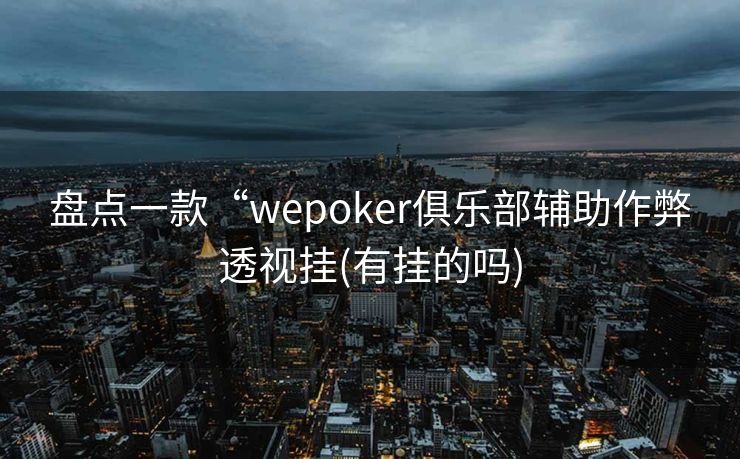盘点一款“wepoker俱乐部辅助作弊透视挂(有挂的吗) 盘点一款“wepoker俱乐部辅助作弊透视挂(有挂的吗)