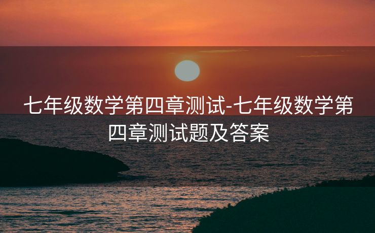 七年级数学第四章测试-七年级数学第四章测试题及答案 七年级数学第四章测试-七年级数学第四章测试题及答案