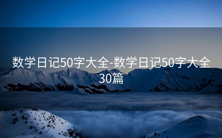 数学日记50字大全-数学日记50字大全30篇 数学日记50字大全-数学日记50字大全30篇