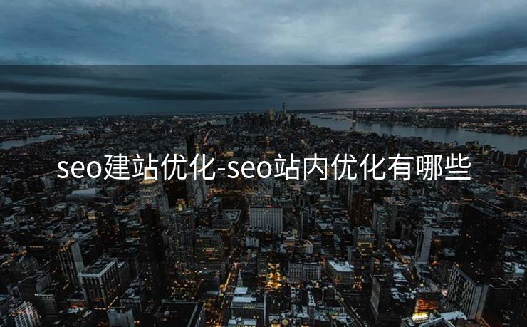 seo建站优化-seo站内优化有哪些 seo建站优化-seo站内优化有哪些