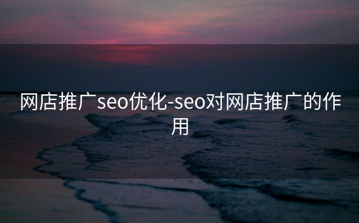 网店推广seo优化-seo对网店推广的作用