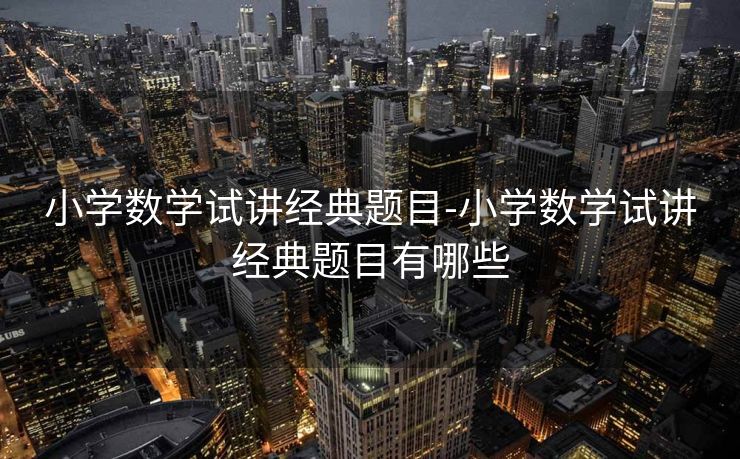 小学数学试讲经典题目-小学数学试讲经典题目有哪些 小学数学试讲经典题目-小学数学试讲经典题目有哪些