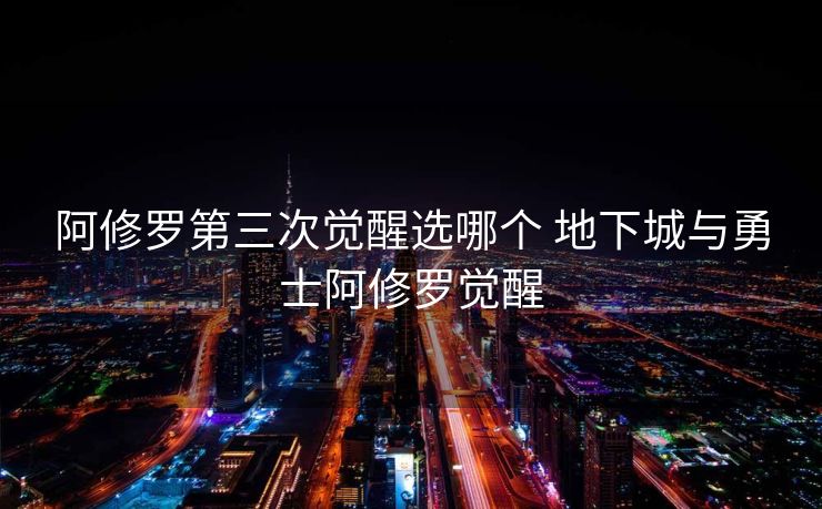阿修罗第三次觉醒选哪个 地下城与勇士阿修罗觉醒 阿修罗第三次觉醒选哪个 地下城与勇士阿修罗觉醒