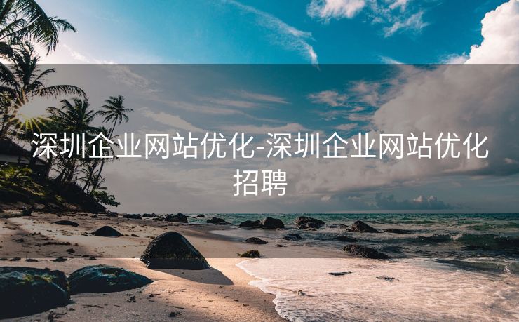 深圳企业网站优化-深圳企业网站优化招聘 深圳企业网站优化-深圳企业网站优化招聘