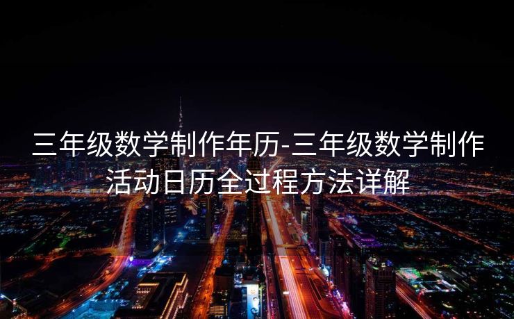三年级数学制作年历-三年级数学制作活动日历全过程方法详解 三年级数学制作年历-三年级数学制作活动日历全过程方法详解