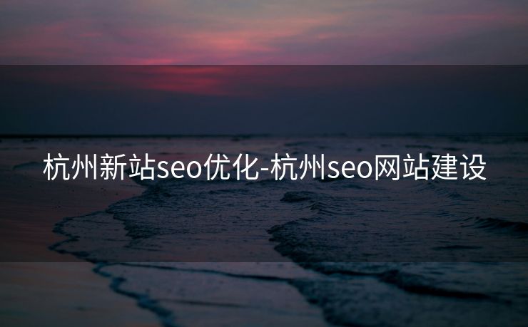 杭州新站seo优化-杭州seo网站建设 杭州新站seo优化-杭州seo网站建设