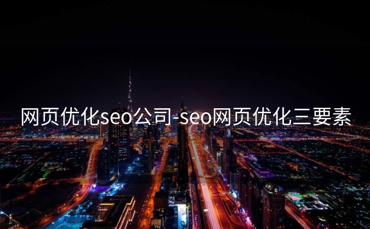 网页优化seo公司-seo网页优化三要素 网页优化seo公司-seo网页优化三要素