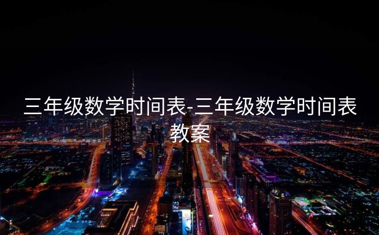 三年级数学时间表-三年级数学时间表教案 三年级数学时间表-三年级数学时间表教案