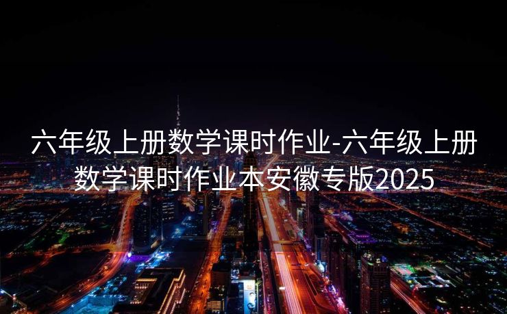 六年级上册数学课时作业-六年级上册数学课时作业本安徽专版2025 六年级上册数学课时作业-六年级上册数学课时作业本安徽专版2025